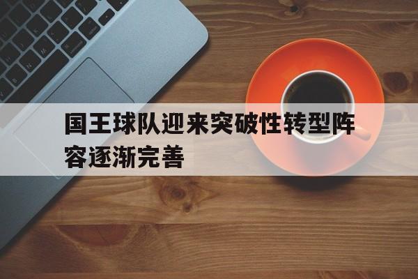 国王球队迎来突破性转型阵容逐渐完善的简单介绍