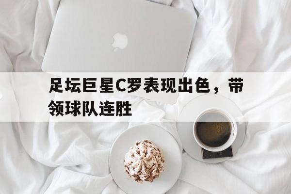 关于足坛巨星C罗表现出色，带领球队连胜的信息
